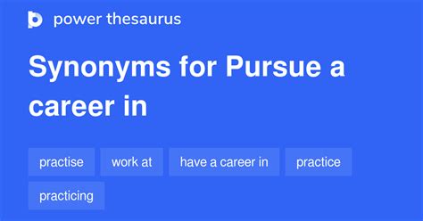 Pursue a career synonym - Synonyms work work employment career profession occupation trade These are all words for the jobs that somebody does in return for payment, especially over a long period of time. work the job that somebody does, especially in order to earn money:. It’s very difficult to find work at the moment. employment (rather formal) work, …